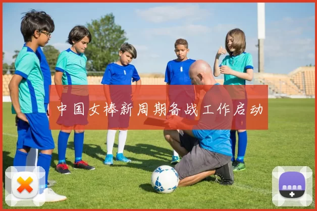 中国女棒新周期备战工作启动