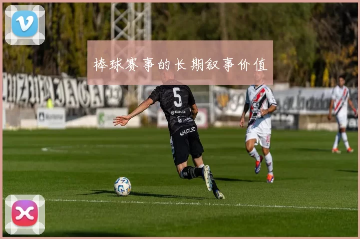 棒球赛事的长期叙事价值