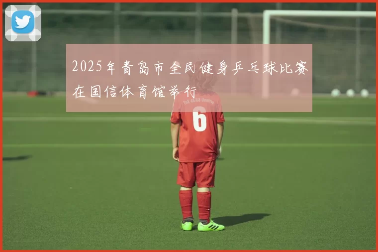 2025年青岛市全民健身乒乓球比赛在国信体育馆举行