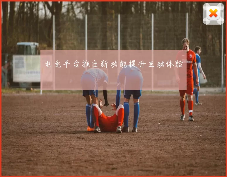 电竞平台推出新功能提升互动体验