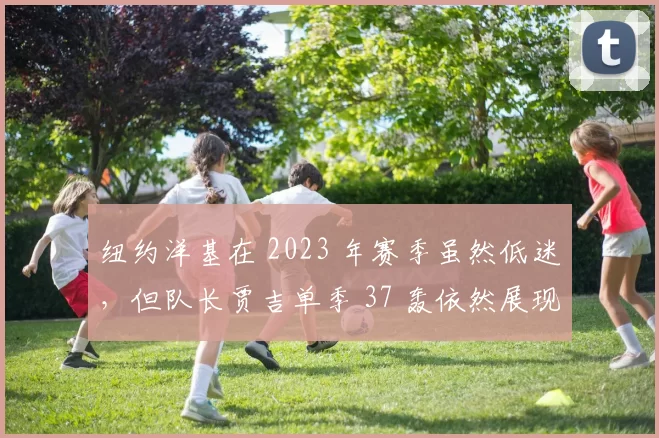 纽约洋基在 2023 年赛季虽然低迷，但队长贾吉单季 37 轰依然展现了 MVP 本色