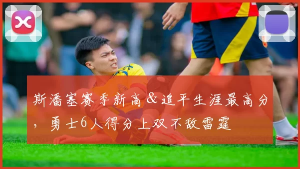 斯潘塞赛季新高＆追平生涯最高分，勇士6人得分上双不敌雷霆