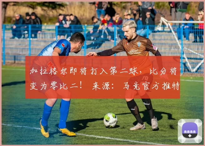 加拉格尔即将打入第二球，比分将变为零比二！ 来源：马竞官方推特