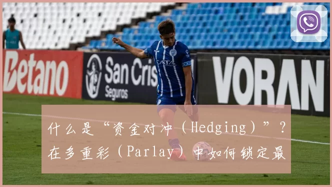 什么是“资金对冲（Hedging）”？在多重彩（Parlay）中如何锁定最后一场的利润。（资金对冲详解：如何在串关投注中锁定末场利润）