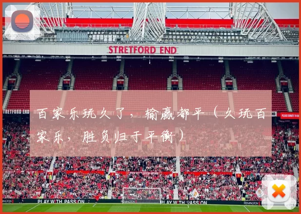 百家乐玩久了，输赢都平（久玩百家乐，胜负归于平衡）