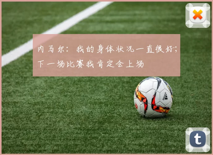 内马尔：我的身体状况一直很好；下一场比赛我肯定会上场