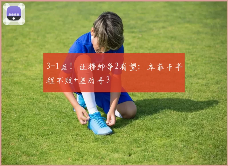 3-1后！让穆帅争2有望：本菲卡半程不败+差对手3