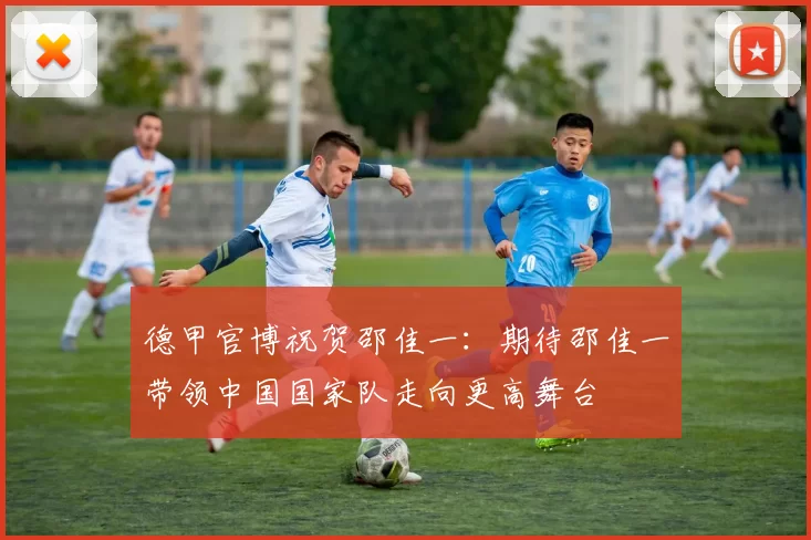 德甲官博祝贺邵佳一：期待邵佳一带领中国国家队走向更高舞台