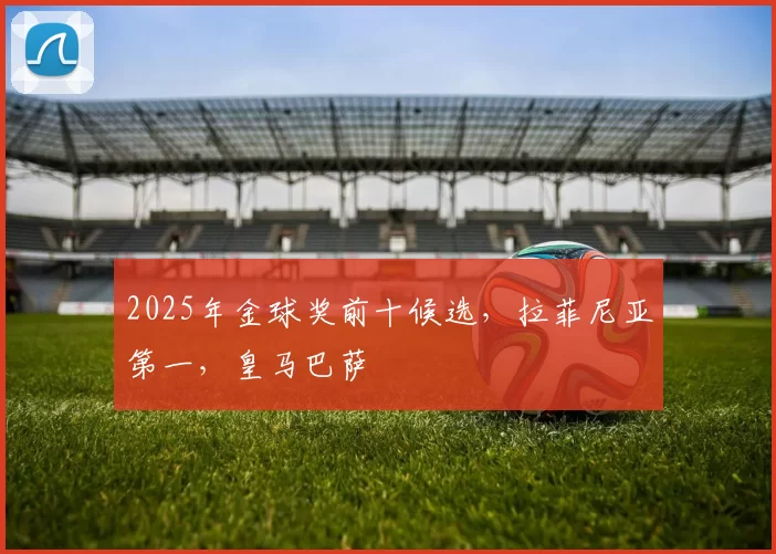 2025年金球奖前十候选，拉菲尼亚第一，皇马巴萨