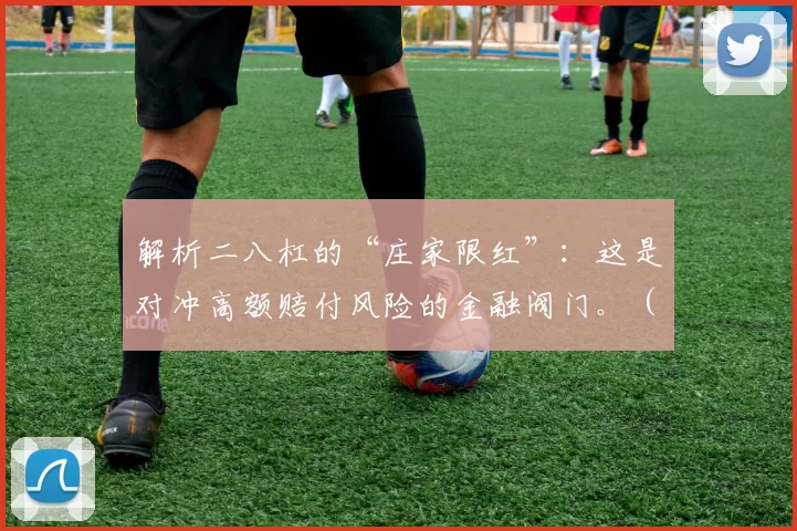 解析二八杠的“庄家限红”：这是对冲高额赔付风险的金融阀门。（解读二八杠庄家限红：对冲巨额赔付风险的金融安全阀）