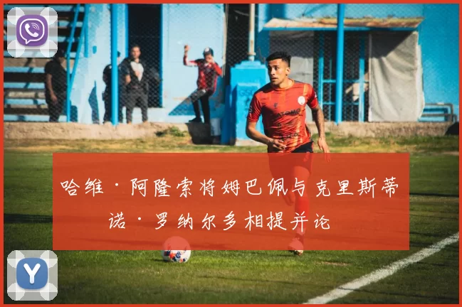 哈维·阿隆索将姆巴佩与克里斯蒂亚诺·罗纳尔多相提并论