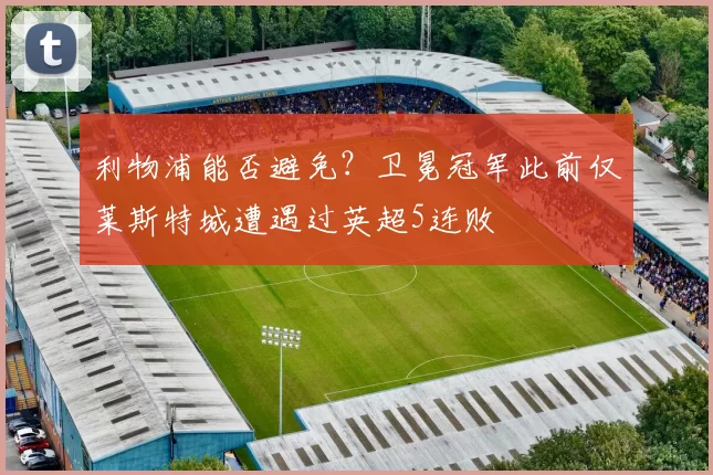 利物浦能否避免？卫冕冠军此前仅莱斯特城遭遇过英超5连败