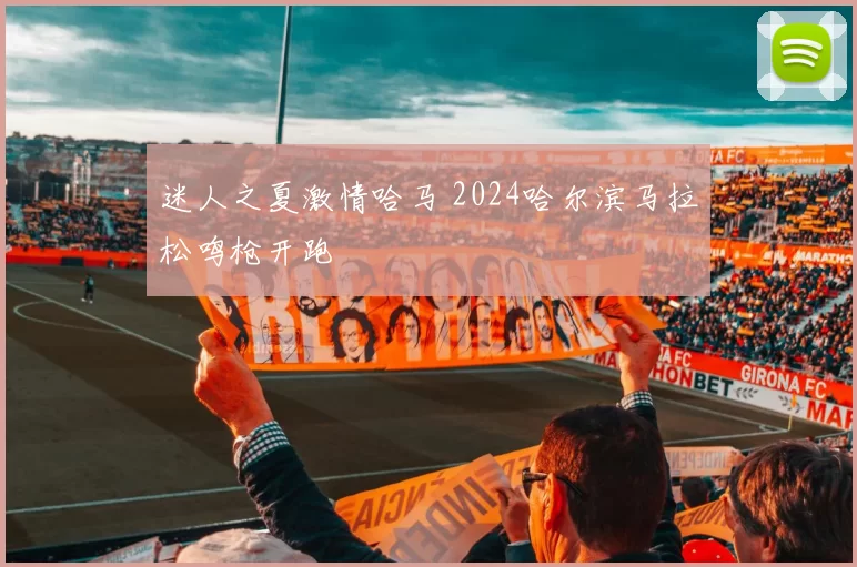 迷人之夏激情哈马 2024哈尔滨马拉松鸣枪开跑