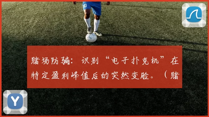 赌场防骗：识别“电子扑克机”在特定盈利峰值后的突然变脸。（赌场防骗指南：警惕电子扑克机在利润峰值后突然变脸）