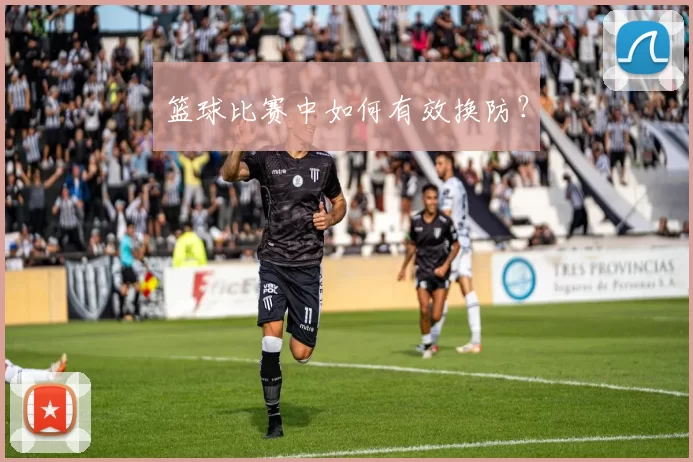 篮球比赛中如何有效换防？