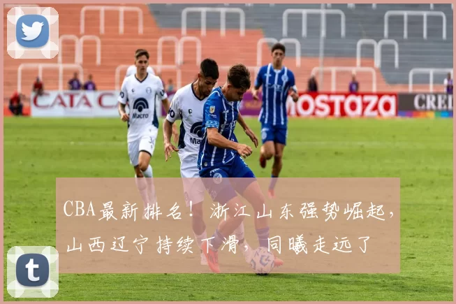 CBA最新排名！浙江山东强势崛起，山西辽宁持续下滑，同曦走远了