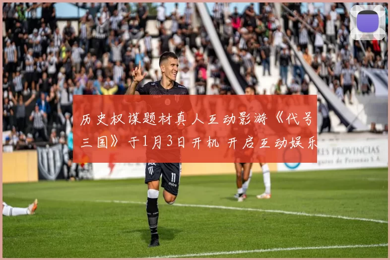 历史权谋题材真人互动影游《代号三国》于1月3日开机 开启互动娱乐新篇章！