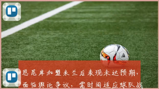 恩昆库加盟米兰后表现未达预期，面临舆论争议，需时间适应球队战术体系。
