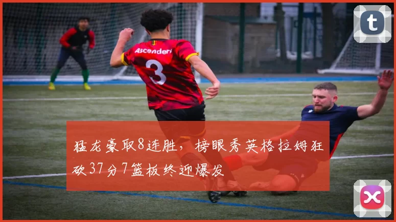 猛龙豪取8连胜，榜眼秀英格拉姆狂砍37分7篮板终迎爆发