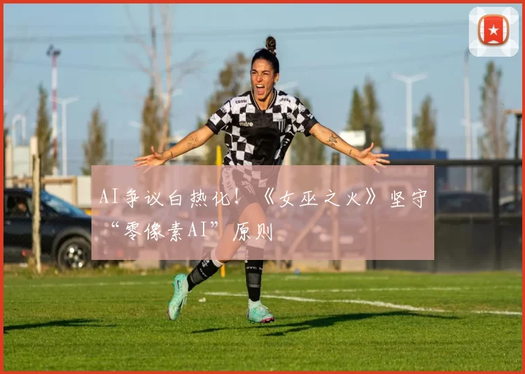 AI争议白热化！《女巫之火》坚守“零像素AI”原则