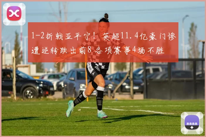 1-2折戟亚平宁！英超11.4亿豪门惨遭逆转跌出前8 各项赛事4场不胜