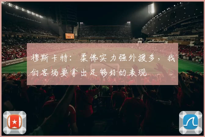 穆斯卡特：柔佛实力强外援多，我们客场要拿出足够好的表现