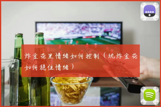 炸金花里情绪如何控制（玩炸金花如何稳住情绪）