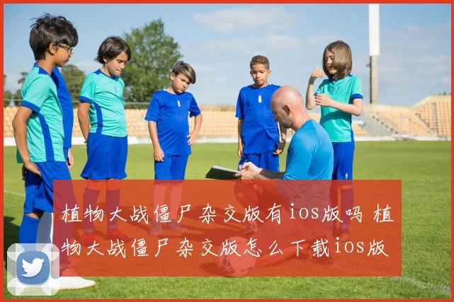 植物大战僵尸杂交版有ios版吗 植物大战僵尸杂交版怎么下载ios版