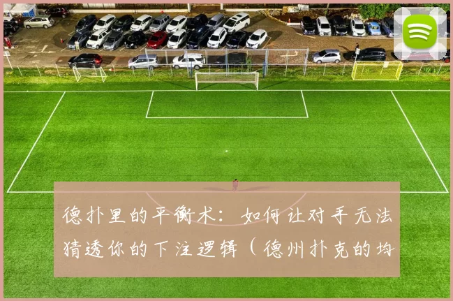 德扑里的平衡术：如何让对手无法猜透你的下注逻辑（德州扑克的均衡之道：让对手摸不清你的下注策略）
