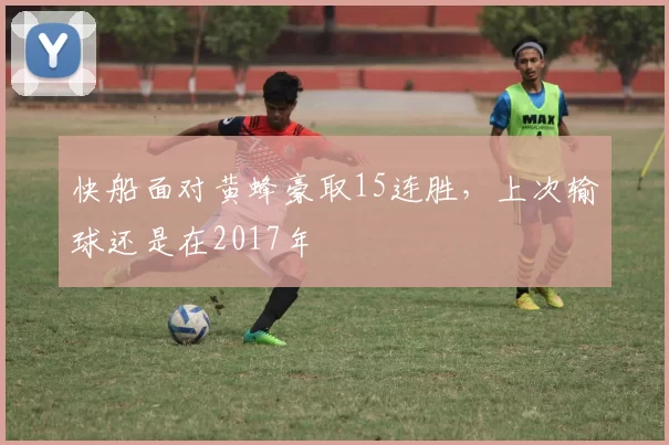 快船面对黄蜂豪取15连胜，上次输球还是在2017年