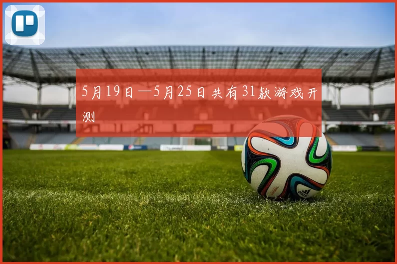 5月19日—5月25日共有31款游戏开测