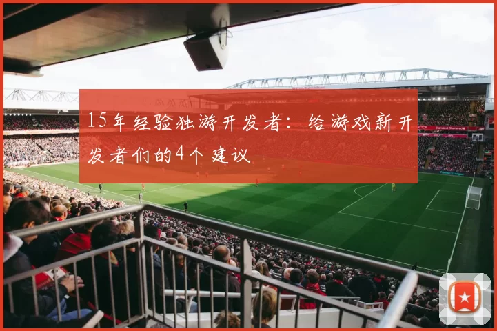 15年经验独游开发者：给游戏新开发者们的4个建议