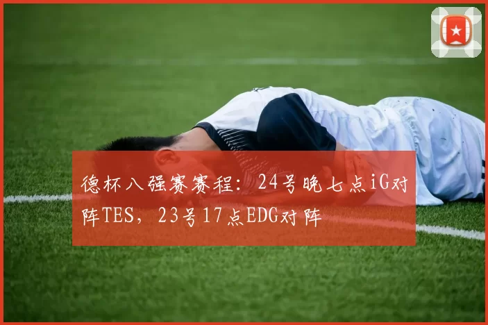 德杯八强赛赛程：24号晚七点iG对阵TES，23号17点EDG对阵
