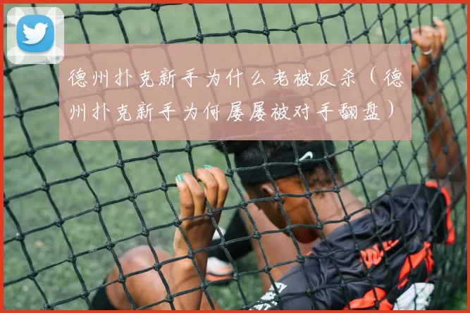 德州扑克新手为什么老被反杀（德州扑克新手为何屡屡被对手翻盘）