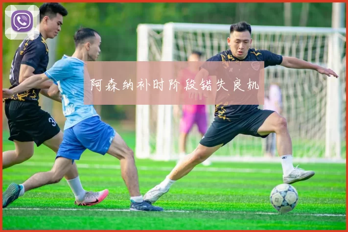 阿森纳补时阶段错失良机