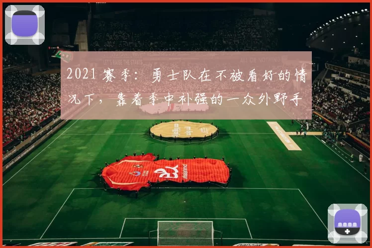 2021 赛季：勇士队在不被看好的情况下，靠着季中补强的一众外野手夺冠