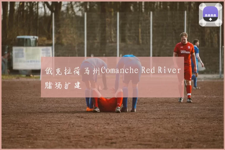 俄克拉荷马州Comanche Red River赌场扩建