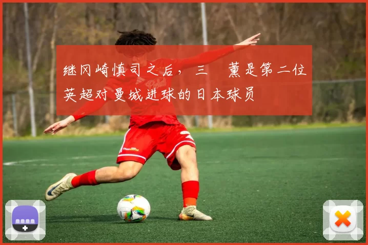 继冈崎慎司之后，三笘薰是第二位英超对曼城进球的日本球员