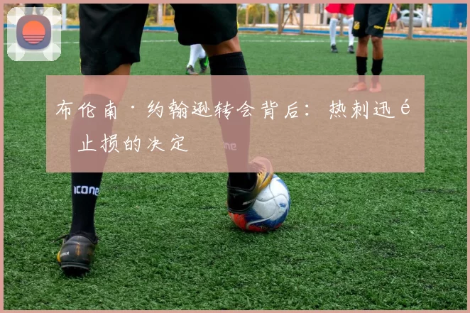布伦南·约翰逊转会背后：热刺迅速止损的决定
