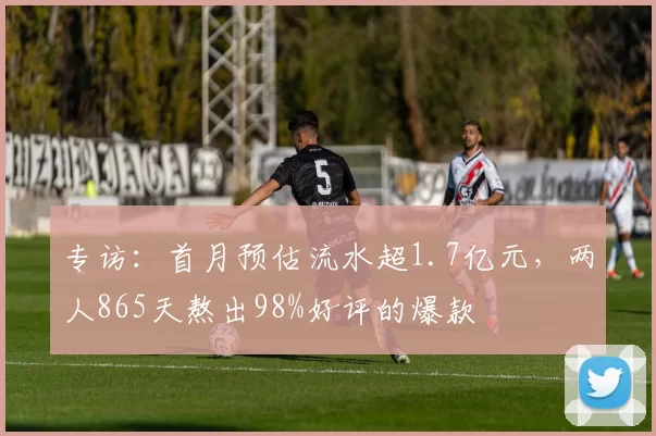 专访：首月预估流水超1.7亿元，两人865天熬出98%好评的爆款