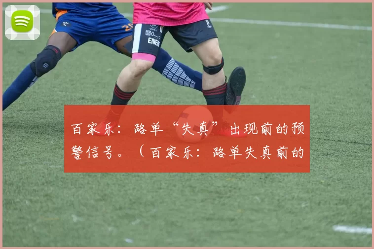 百家乐：路单“失真”出现前的预警信号。（百家乐：路单失真前的预警征兆）