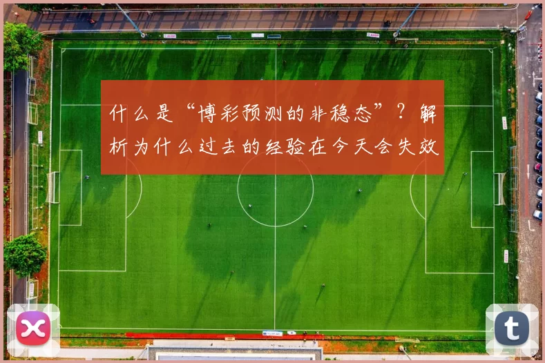 什么是“博彩预测的非稳态”？解析为什么过去的经验在今天会失效。（博彩预测的非稳态：为何历史经验在今天失效）