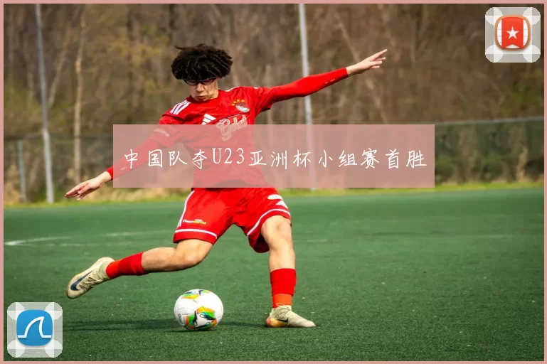 中国队夺U23亚洲杯小组赛首胜