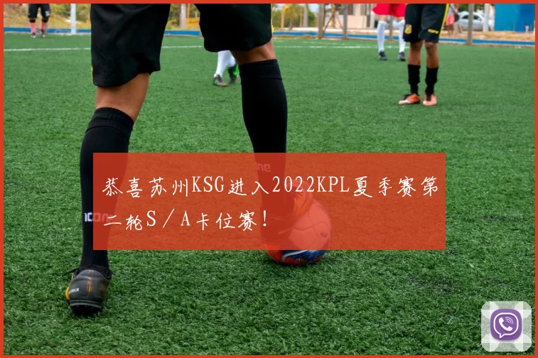 恭喜苏州KSG进入2022KPL夏季赛第二轮S／A卡位赛！