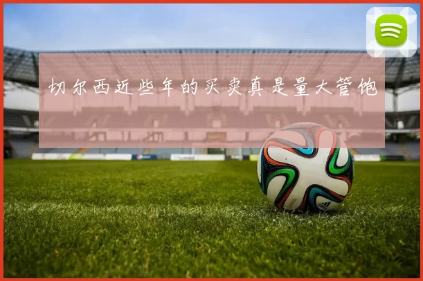 切尔西近些年的买卖真是量大管饱