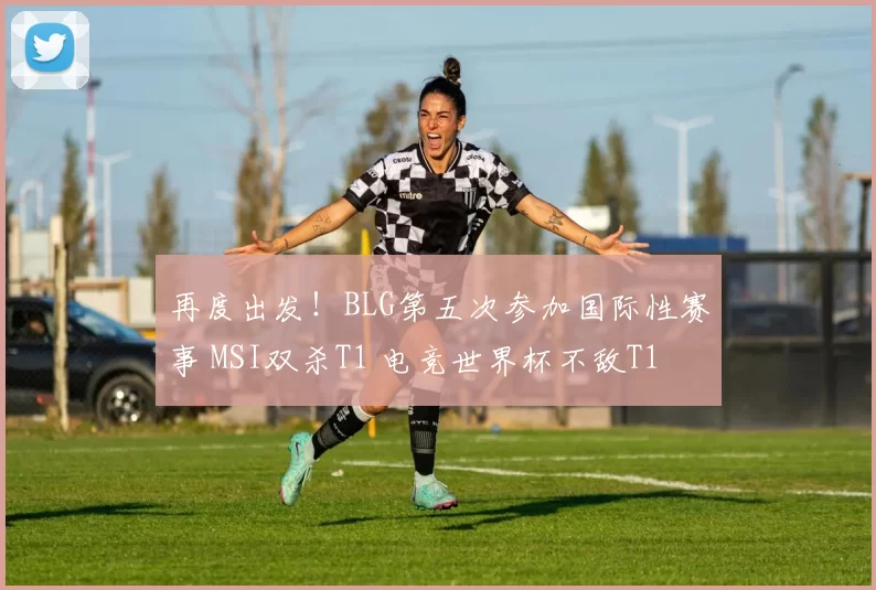 再度出发！BLG第五次参加国际性赛事 MSI双杀T1 电竞世界杯不敌T1