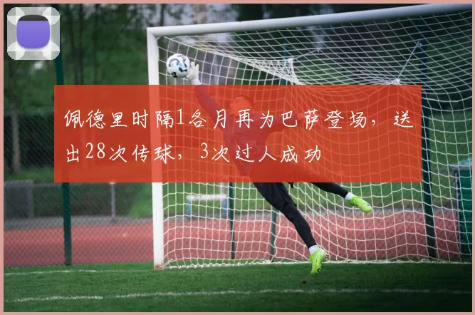 佩德里时隔1各月再为巴萨登场，送出28次传球，3次过人成功