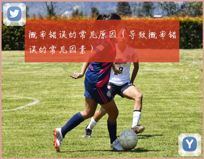概率错误的常见原因（导致概率错误的常见因素）