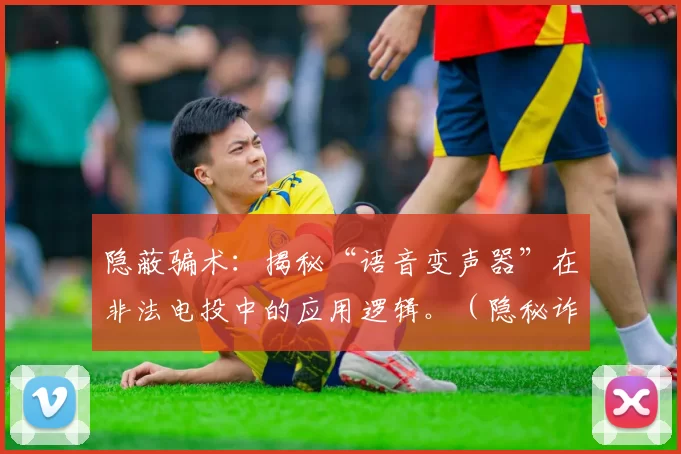 隐蔽骗术：揭秘“语音变声器”在非法电投中的应用逻辑。（隐秘诈骗术：揭开语音变声器在非法电投中的运作机制）