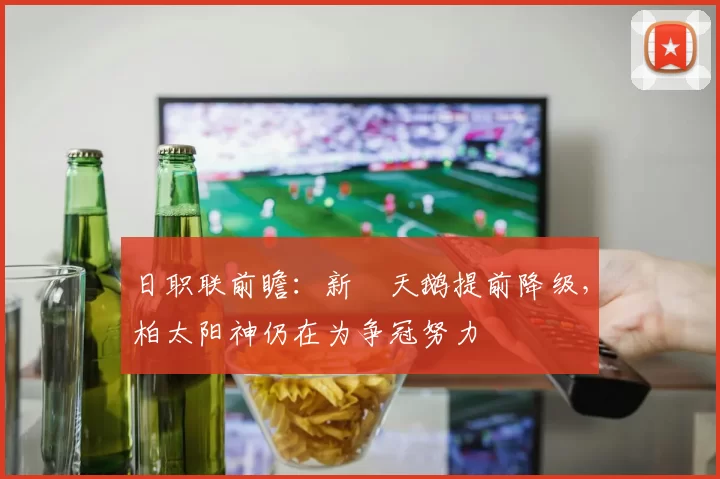日职联前瞻：新潟天鹅提前降级，柏太阳神仍在为争冠努力